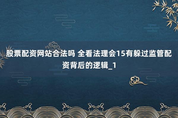 股票配资网站合法吗 全看法理会15有躲过监管配资背后的逻辑_1