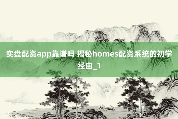 实盘配资app靠谱吗 揭秘homes配资系统的初学经由_1