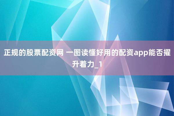 正规的股票配资网 一图读懂好用的配资app能否擢升着力_1
