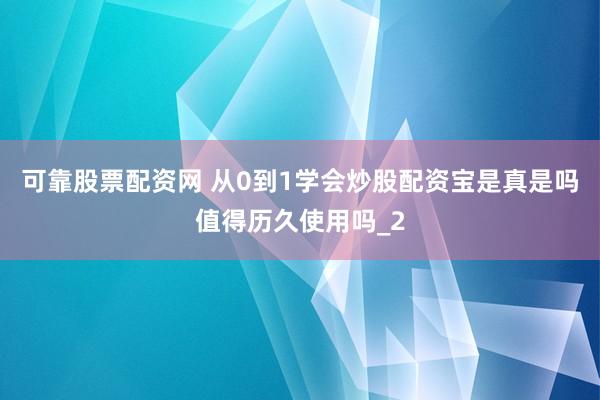 可靠股票配资网 从0到1学会炒股配资宝是真是吗值得历久使用吗_2